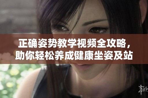 正确姿势教学视频全攻略，助你轻松养成健康坐姿及站姿习惯
