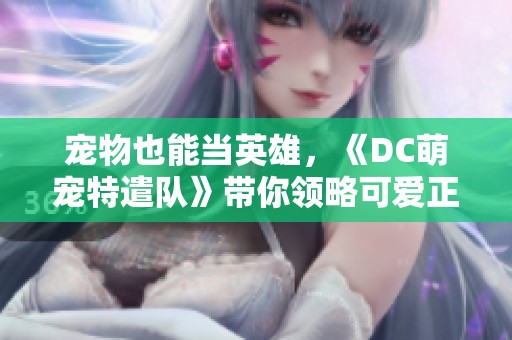 宠物也能当英雄，《DC萌宠特遣队》带你领略可爱正义联盟的魅力