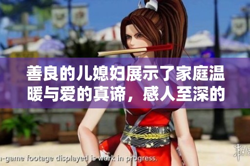 善良的儿媳妇展示了家庭温暖与爱的真谛，感人至深的情感故事