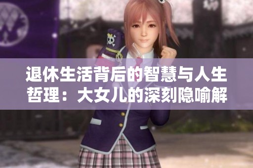 退休生活背后的智慧与人生哲理：大女儿的深刻隐喻解析