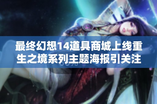 最终幻想14道具商城上线重生之境系列主题海报引关注