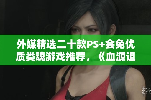 外媒精选二十款PS+会免优质类魂游戏推荐，《血源诅咒》领衔榜单
