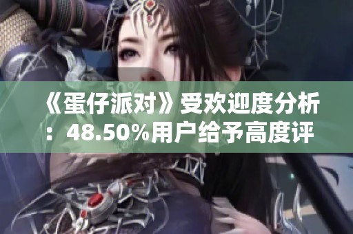 《蛋仔派对》受欢迎度分析：48.50%用户给予高度评价的原因探讨