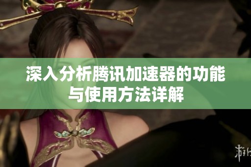 深入分析腾讯加速器的功能与使用方法详解