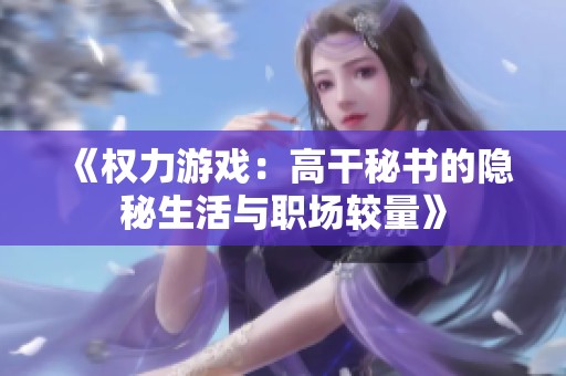 《权力游戏：高干秘书的隐秘生活与职场较量》