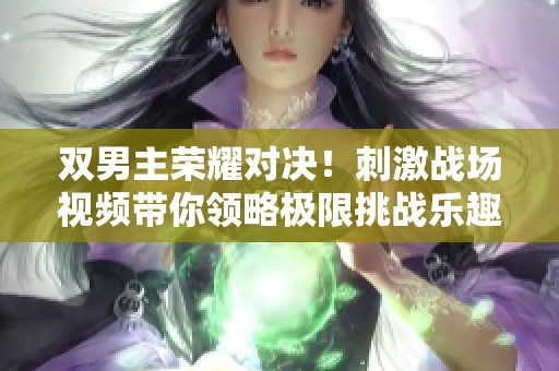 双男主荣耀对决！刺激战场视频带你领略极限挑战乐趣