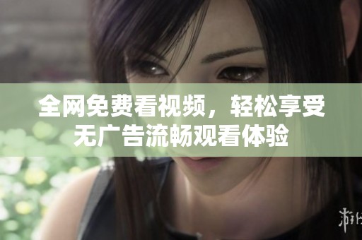 全网免费看视频，轻松享受无广告流畅观看体验