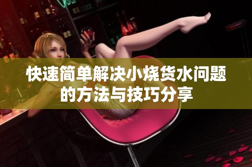 快速简单解决小烧货水问题的方法与技巧分享
