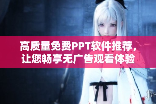 高质量免费PPT软件推荐，让您畅享无广告观看体验