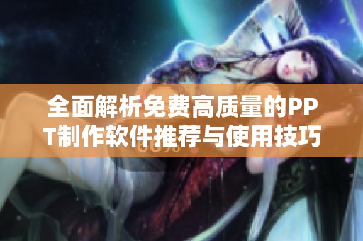 全面解析免费高质量的PPT制作软件推荐与使用技巧