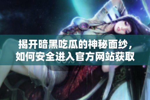 揭开暗黑吃瓜的神秘面纱，如何安全进入官方网站获取最新资讯