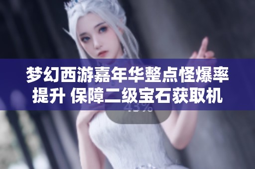 梦幻西游嘉年华整点怪爆率提升 保障二级宝石获取机会