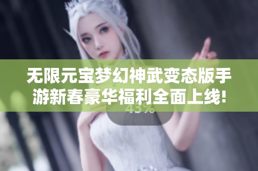 无限元宝梦幻神武变态版手游新春豪华福利全面上线!