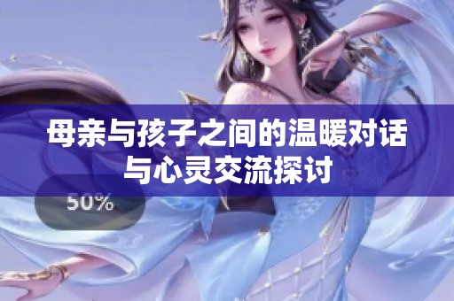 母亲与孩子之间的温暖对话与心灵交流探讨