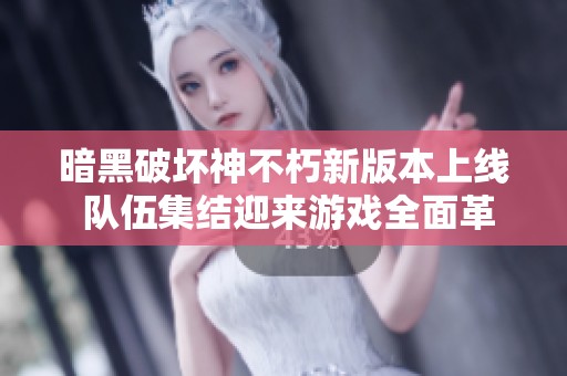 暗黑破坏神不朽新版本上线 队伍集结迎来游戏全面革新体验