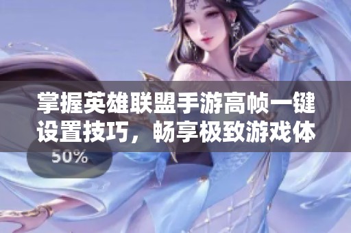 掌握英雄联盟手游高帧一键设置技巧，畅享极致游戏体验