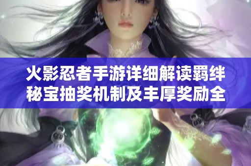 火影忍者手游详细解读羁绊秘宝抽奖机制及丰厚奖励全方位解析