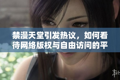 禁漫天堂引发热议，如何看待网络版权与自由访问的平衡问题