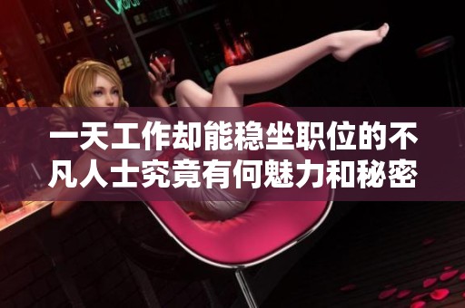 一天工作却能稳坐职位的不凡人士究竟有何魅力和秘密