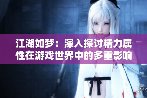 江湖如梦：深入探讨精力属性在游戏世界中的多重影响与应用