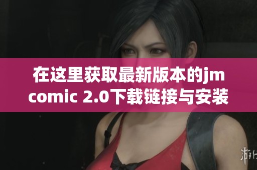 在这里获取最新版本的jmcomic 2.0下载链接与安装指导分享
