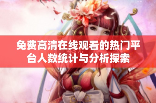 免费高清在线观看的热门平台人数统计与分析探索