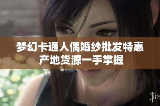 梦幻卡通人偶婚纱批发特惠 产地货源一手掌握
