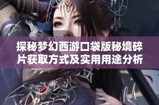 探秘梦幻西游口袋版秘境碎片获取方式及实用用途分析