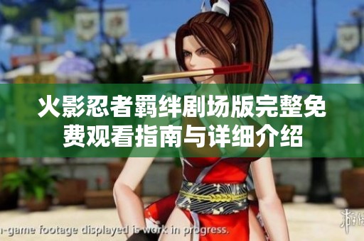 火影忍者羁绊剧场版完整免费观看指南与详细介绍