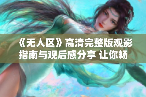 《无人区》高清完整版观影指南与观后感分享 让你畅享这部精彩影片