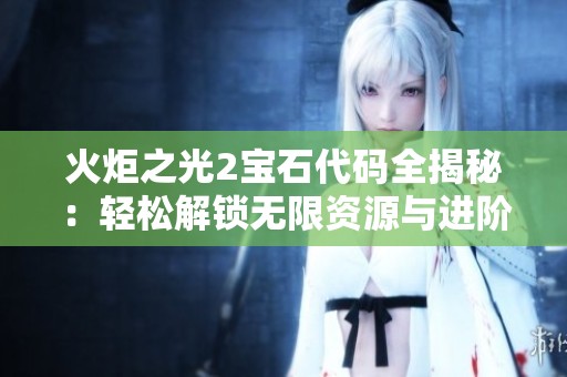 火炬之光2宝石代码全揭秘：轻松解锁无限资源与进阶技巧攻略