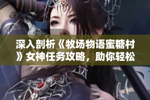 深入剖析《牧场物语蜜糖村》女神任务攻略，助你轻松完成挑战