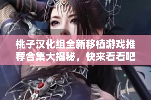 桃子汉化组全新移植游戏推荐合集大揭秘，快来看看吧