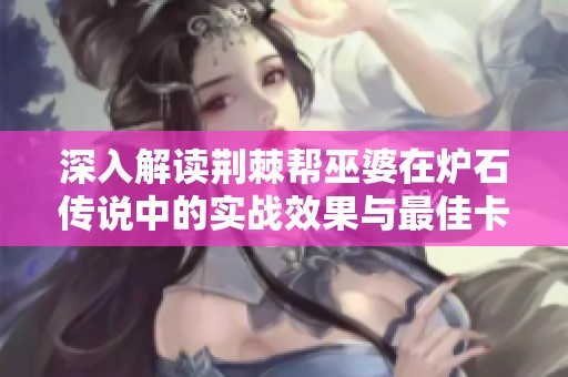 深入解读荆棘帮巫婆在炉石传说中的实战效果与最佳卡组策略
