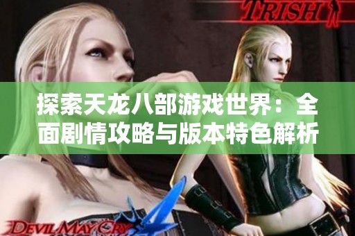 探索天龙八部游戏世界：全面剧情攻略与版本特色解析