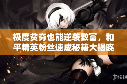 极度贫穷也能逆袭致富，和平精英粉丝速成秘籍大揭晓