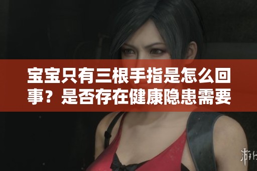 宝宝只有三根手指是怎么回事？是否存在健康隐患需要关注