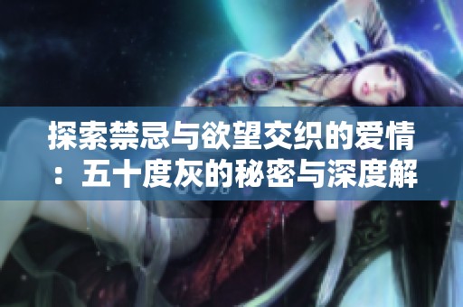 探索禁忌与欲望交织的爱情：五十度灰的秘密与深度解析
