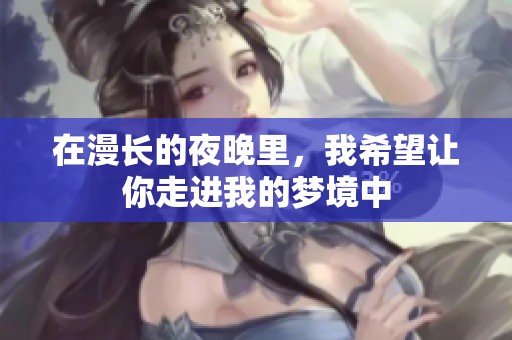 在漫长的夜晚里，我希望让你走进我的梦境中