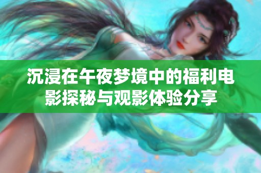 沉浸在午夜梦境中的福利电影探秘与观影体验分享