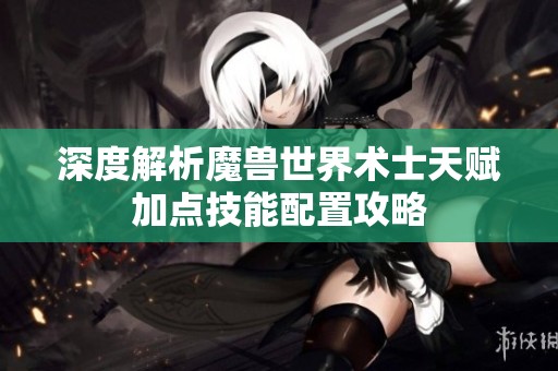 深度解析魔兽世界术士天赋加点技能配置攻略