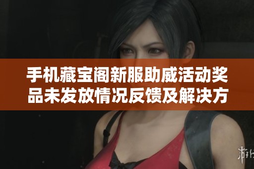 手机藏宝阁新服助威活动奖品未发放情况反馈及解决方案讨论