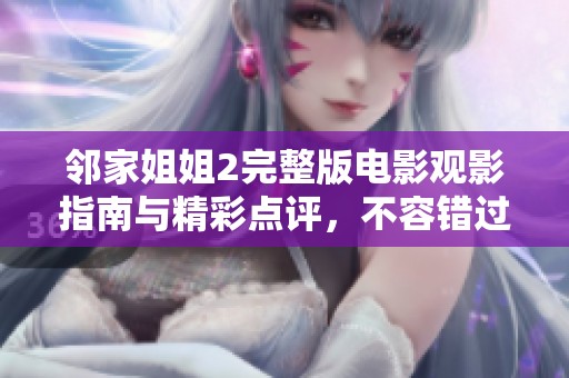 邻家姐姐2完整版电影观影指南与精彩点评，不容错过的视觉盛宴