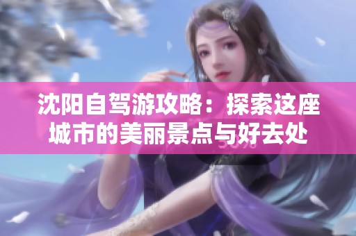 沈阳自驾游攻略：探索这座城市的美丽景点与好去处