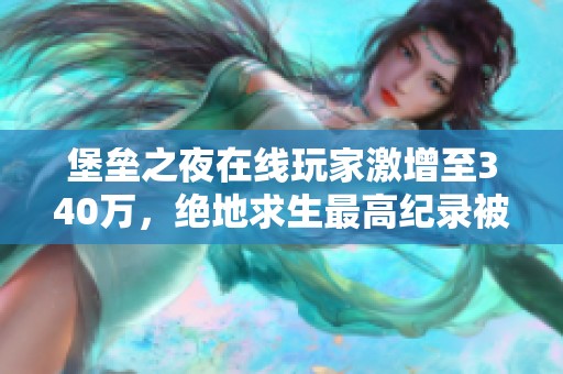 堡垒之夜在线玩家激增至340万，绝地求生最高纪录被打破