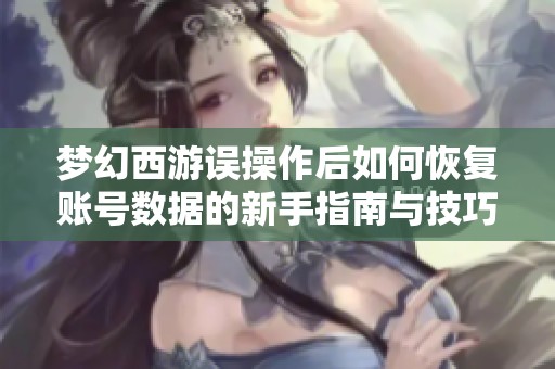 梦幻西游误操作后如何恢复账号数据的新手指南与技巧分享
