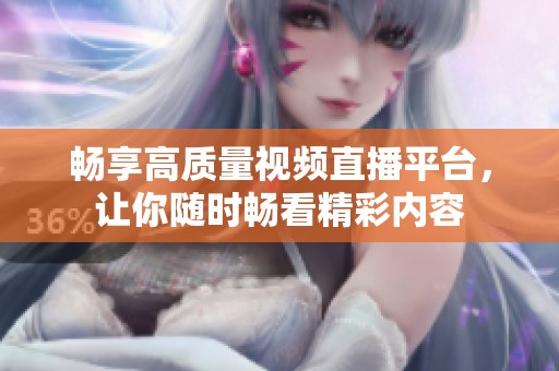 畅享高质量视频直播平台，让你随时畅看精彩内容