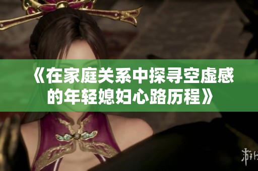 《在家庭关系中探寻空虚感的年轻媳妇心路历程》