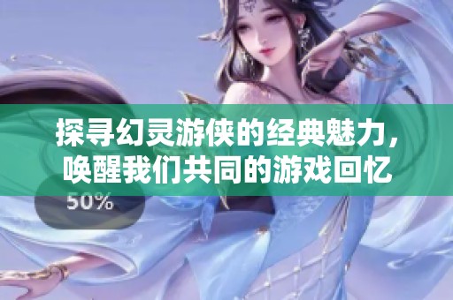 探寻幻灵游侠的经典魅力，唤醒我们共同的游戏回忆