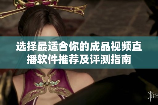 选择最适合你的成品视频直播软件推荐及评测指南